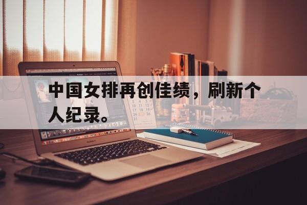 半岛app下载页-中国女排再创佳绩，刷新个人纪录。