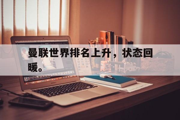 半岛app下载页-曼联世界排名上升，状态回暖。