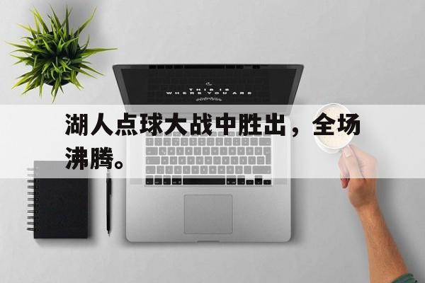 半岛-湖人点球大战中胜出，全场沸腾。