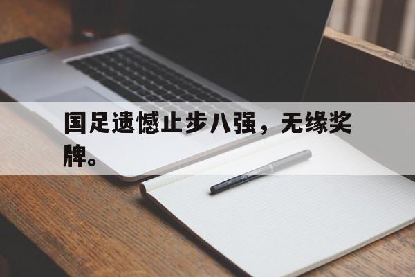 半岛app下载页-国足遗憾止步八强，无缘奖牌。
