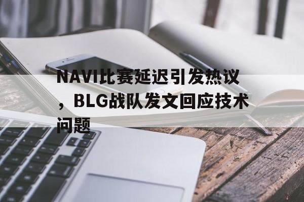 半岛app下载页-NAVI比赛延迟引发热议，BLG战队发文回应技术问题
