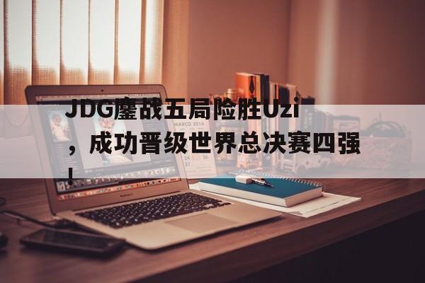 半岛-JDG鏖战五局险胜Uzi，成功晋级世界总决赛四强！