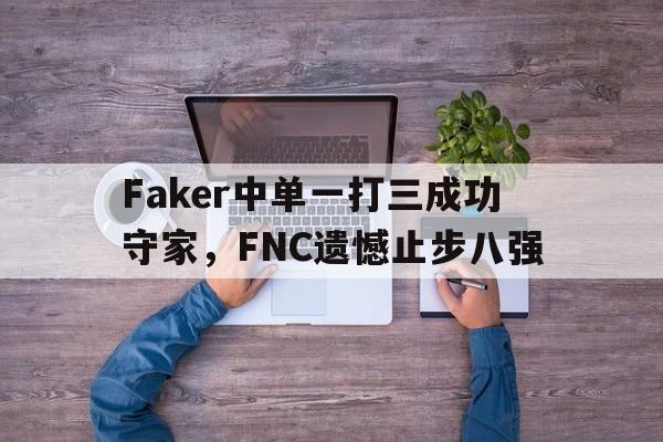 半岛app下载页-Faker中单一打三成功守家，FNC遗憾止步八强