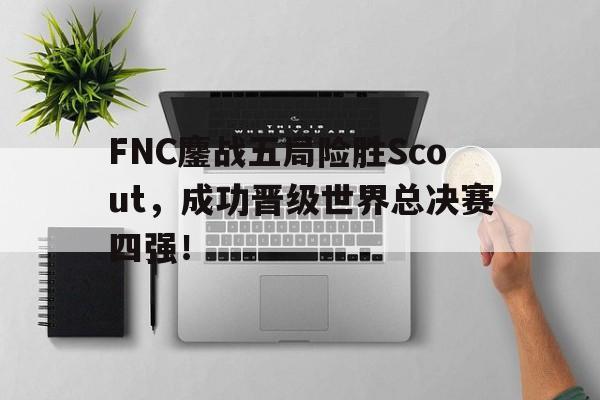 半岛全站下载-FNC鏖战五局险胜Scout，成功晋级世界总决赛四强！