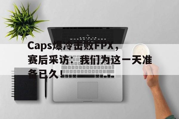 半岛全站下载-Caps爆冷击败FPX，赛后采访：我们为这一天准备已久！