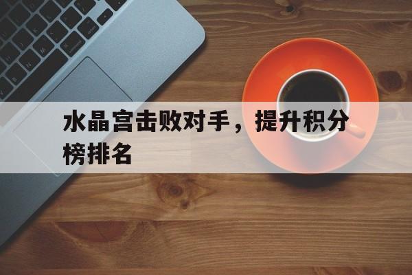 半岛-水晶宫击败对手，提升积分榜排名