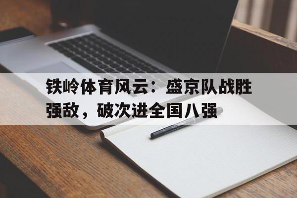 半岛全站下载-铁岭体育风云：盛京队战胜强敌，破次进全国八强