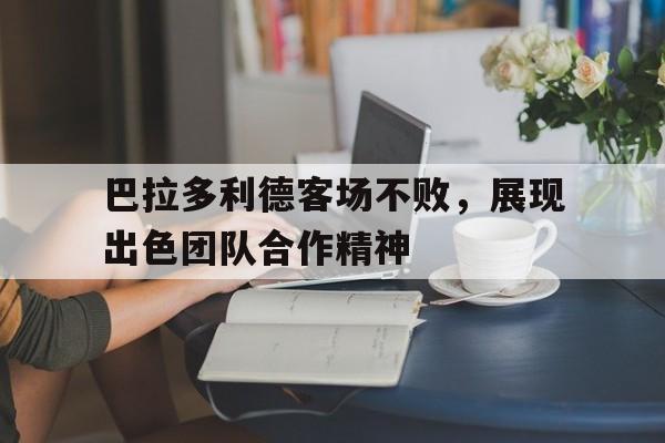 半岛-巴拉多利德客场不败，展现出色团队合作精神
