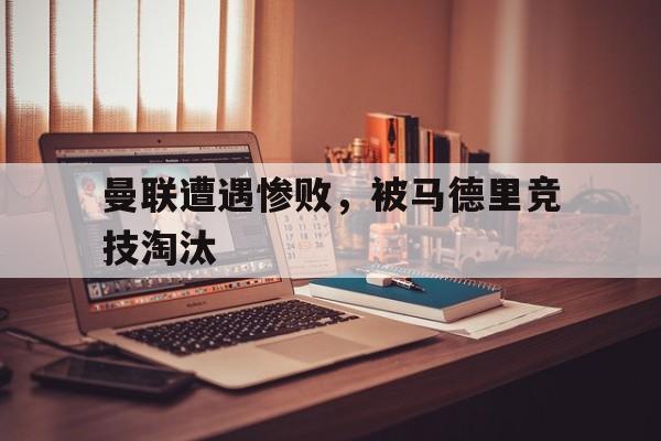 半岛-曼联遭遇惨败，被马德里竞技淘汰