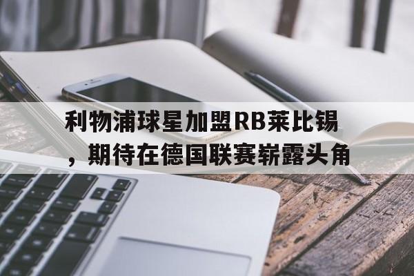半岛app下载页-利物浦球星加盟RB莱比锡，期待在德国联赛崭露头角