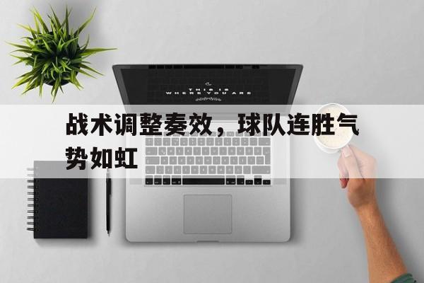 半岛全站下载-战术调整奏效，球队连胜气势如虹
