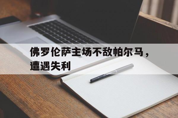 半岛全站下载-佛罗伦萨主场不敌帕尔马，遭遇失利