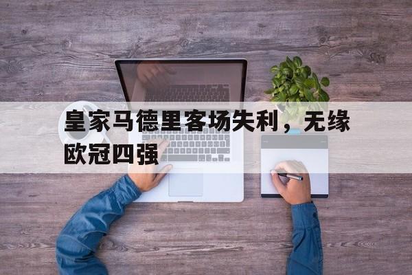 半岛全站下载-皇家马德里客场失利，无缘欧冠四强